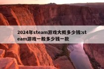 2024年steam游戏大概多少钱:steam游戏一般多少钱一款