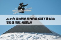 2024年冒险佣兵团内购破解版下载安装:冒险佣兵团2无限钻石