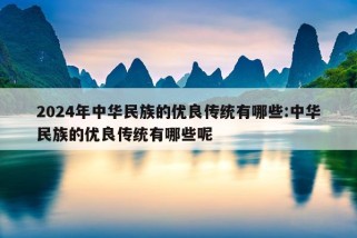 2024年中华民族的优良传统有哪些:中华民族的优良传统有哪些呢