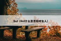 lkd（lkd什么意思称呼女人）