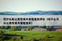 吃什么能让男性变大变粗变长评论（吃什么可以让男性变大变粗变长）