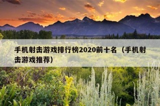 手机射击游戏排行榜2020前十名（手机射击游戏推荐）