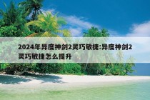 2024年异度神剑2灵巧敏捷:异度神剑2灵巧敏捷怎么提升