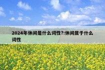 2024年休闲是什么词性?:休闲属于什么词性