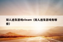 双人逃生游戏steam（双人逃生游戏有哪些）