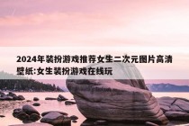 2024年装扮游戏推荐女生二次元图片高清壁纸:女生装扮游戏在线玩