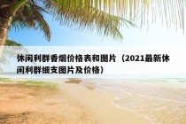 休闲利群香烟价格表和图片（2021最新休闲利群细支图片及价格）