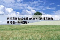 网球直播在线观看cctv5+（网球直播在线观看cctv5回放）