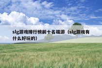 slg游戏排行榜前十名端游（slg游戏有什么好玩的）