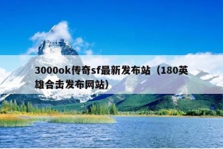 3000ok传奇sf最新发布站（180英雄合击发布网站）