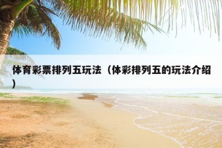 体育彩票排列五玩法（体彩排列五的玩法介绍）