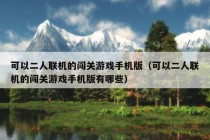 可以二人联机的闯关游戏手机版（可以二人联机的闯关游戏手机版有哪些）