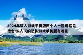 2024年双人游戏手机版两个人一起玩猛鬼宿舍:双人玩的恐怖游戏手机版有哪些