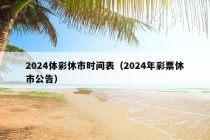 2024体彩休市时间表（2024年彩票休市公告）