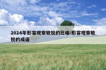 2024年形容观察敏锐的比喻:形容观察敏锐的成语