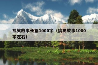 搞笑故事长篇1000字（搞笑故事1000字左右）