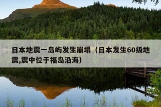 日本地震一岛屿发生崩塌（日本发生60级地震,震中位于福岛沿海）