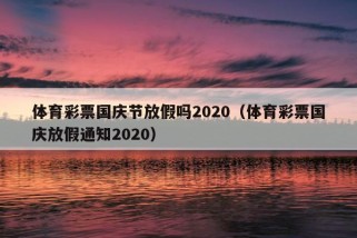 体育彩票国庆节放假吗2020（体育彩票国庆放假通知2020）