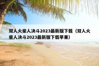 双人火柴人决斗2023最新版下载（双人火柴人决斗2023最新版下载苹果）