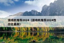 游戏机推荐2024（游戏机推荐2024性价比最高）