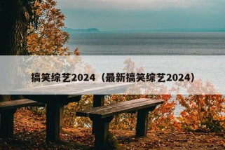 搞笑综艺2024（最新搞笑综艺2024）