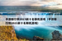 手游排行榜2023前十名联机游戏（手游排行榜2021前十名联机游戏）