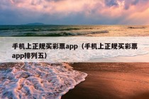 手机上正规买彩票app（手机上正规买彩票app排列五）