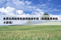 免费无网络单机游戏休闲手游（无网免费单机小游戏）