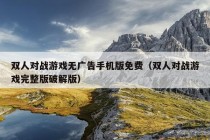 双人对战游戏无广告手机版免费（双人对战游戏完整版破解版）