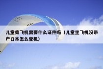 儿童乘飞机需要什么证件吗（儿童坐飞机没带户口本怎么登机）