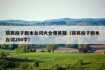 搞笑段子剧本台词大全爆笑版（搞笑段子剧本台词200字）