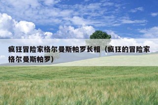 疯狂冒险家格尔曼斯帕罗长相（疯狂的冒险家格尔曼斯帕罗）