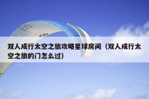 双人成行太空之旅攻略星球房间（双人成行太空之旅的门怎么过）