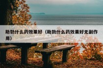 助勃什么药效果好（助勃什么药效果好无副作用）