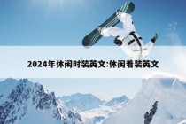 2024年休闲时装英文:休闲着装英文