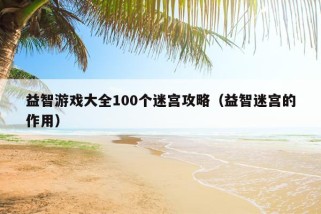 益智游戏大全100个迷宫攻略（益智迷宫的作用）