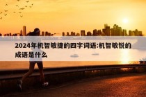 2024年机智敏捷的四字词语:机智敏锐的成语是什么