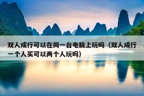 双人成行可以在同一台电脑上玩吗（双人成行一个人买可以两个人玩吗）