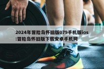 2024年冒险岛怀旧版079手机版ios:冒险岛怀旧版下载安卓手机网