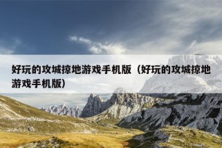 好玩的攻城掠地游戏手机版（好玩的攻城掠地游戏手机版）