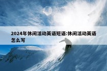 2024年休闲活动英语短语:休闲活动英语怎么写