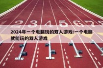 2024年一个电脑玩的双人游戏:一个电脑就能玩的双人游戏