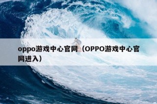 oppo游戏中心官网（OPPO游戏中心官网进入）