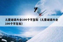 儿童谜语大全100个字左右（儿童谜语大全100个字左右）