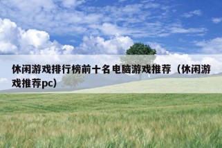 休闲游戏排行榜前十名电脑游戏推荐（休闲游戏推荐pc）