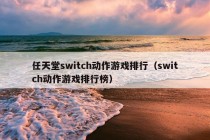 任天堂switch动作游戏排行（switch动作游戏排行榜）