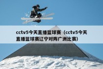 cctv5今天直播篮球赛（cctv5今天直播篮球赛辽宁对阵广洲比赛）