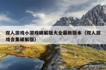 双人游戏小游戏破解版大全最新版本（双人游戏合集破解版）