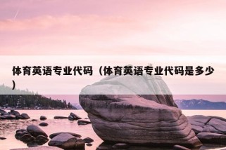 体育英语专业代码（体育英语专业代码是多少）