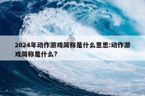 2024年动作游戏简称是什么意思:动作游戏简称是什么?